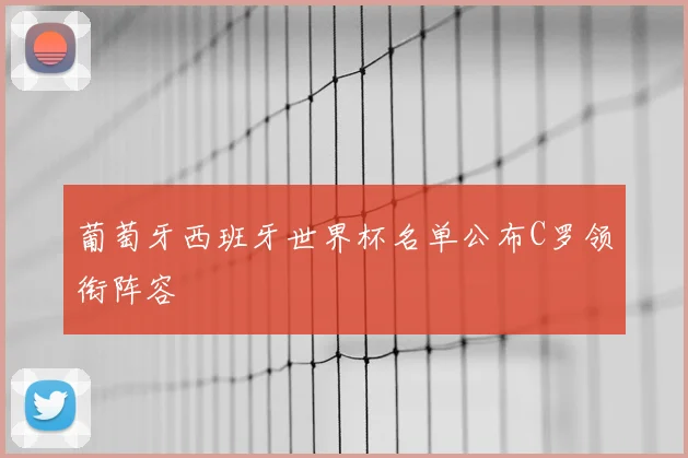 葡萄牙西班牙世界杯名单公布C罗领衔阵容
