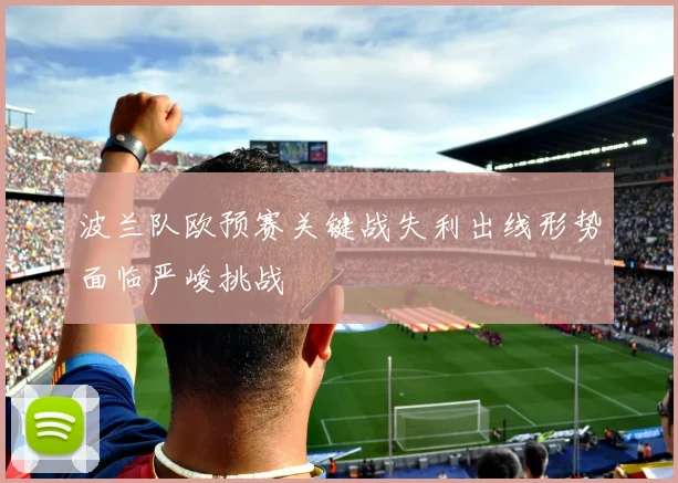 波兰队欧预赛关键战失利出线形势面临严峻挑战