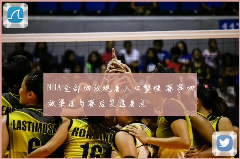 NBA全部回放观看入口整理 赛事回放渠道与赛后复盘看点