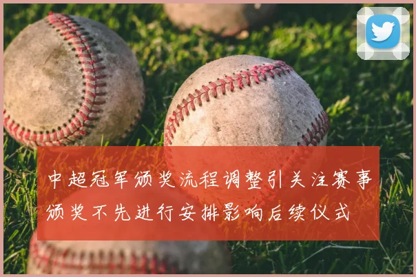 中超冠军颁奖流程调整引关注赛事颁奖不先进行安排影响后续仪式