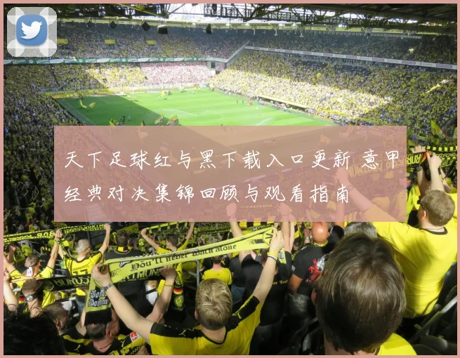 天下足球红与黑下载入口更新 意甲经典对决集锦回顾与观看指南