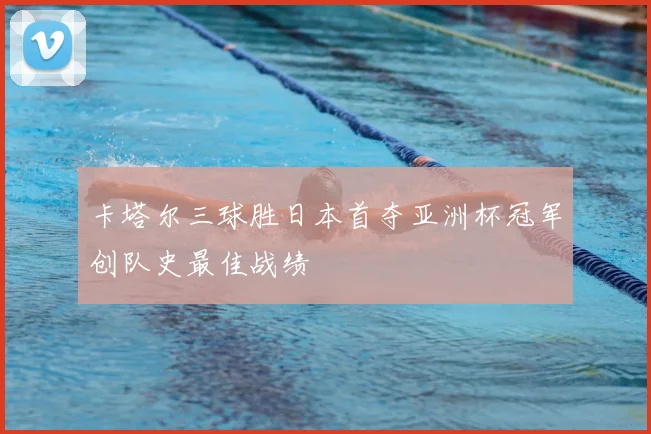 卡塔尔三球胜日本首夺亚洲杯冠军创队史最佳战绩