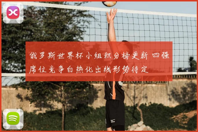 俄罗斯世界杯小组积分榜更新 四强席位竞争白热化出线形势待定