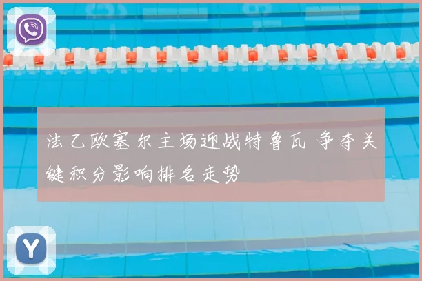 法乙欧塞尔主场迎战特鲁瓦 争夺关键积分影响排名走势