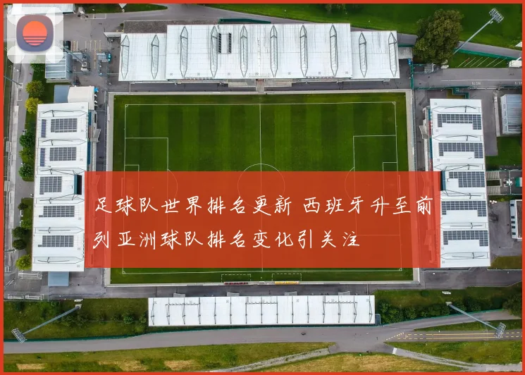足球队世界排名更新 西班牙升至前列亚洲球队排名变化引关注