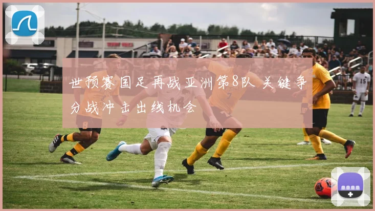 世预赛国足再战亚洲第8队 关键争分战冲击出线机会
