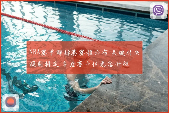 NBA赛季锦标赛赛程公布 关键对决提前排定 季后赛卡位悬念升级