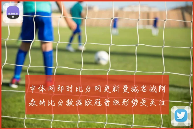 中体网即时比分网更新曼城客战阿森纳比分数据欧冠晋级形势受关注