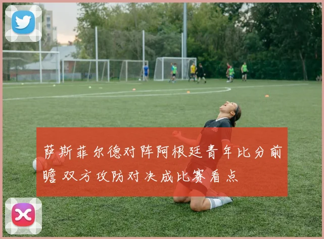 萨斯菲尔德对阵阿根廷青年比分前瞻 双方攻防对决成比赛看点