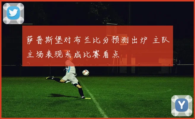 萨普斯堡对布兰比分预测出炉 主队主场表现或成比赛看点
