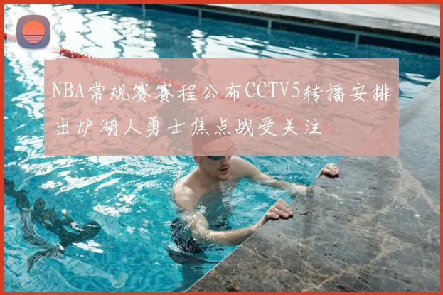 NBA常规赛赛程公布CCTV5转播安排出炉湖人勇士焦点战受关注