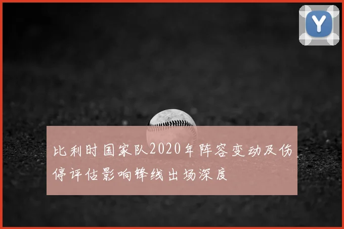 比利时国家队2020年阵容变动及伤停评估影响锋线出场深度