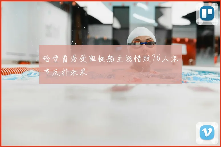 哈登首秀受阻快船主场惜败76人末节反扑未果