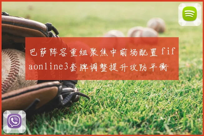 巴萨阵容重组聚焦中前场配置 fifaonline3套牌调整提升攻防平衡