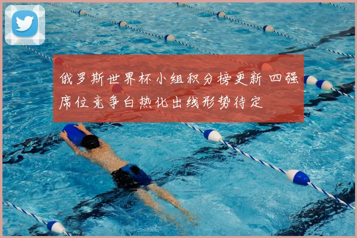 俄罗斯世界杯小组积分榜更新 四强席位竞争白热化出线形势待定