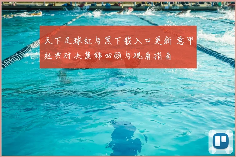 天下足球红与黑下载入口更新 意甲经典对决集锦回顾与观看指南