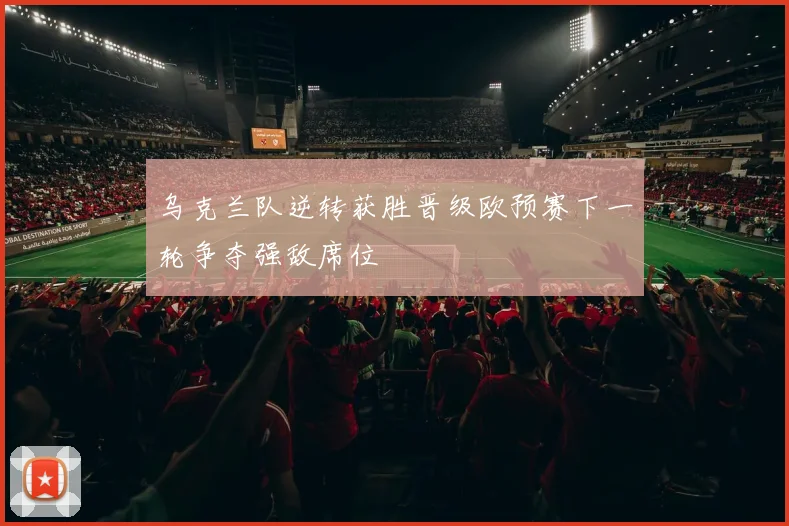 乌克兰队逆转获胜晋级欧预赛下一轮争夺强敌席位