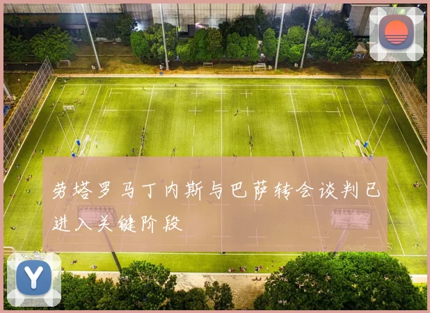 劳塔罗马丁内斯与巴萨转会谈判已进入关键阶段