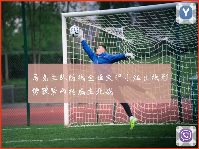 乌克兰队防线全面失守小组出线形势骤紧两轮成生死战