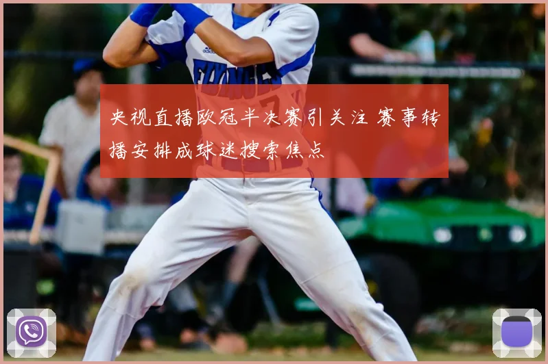 央视直播欧冠半决赛引关注 赛事转播安排成球迷搜索焦点