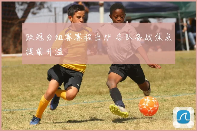 欧冠分组赛赛程出炉 各队备战焦点提前升温