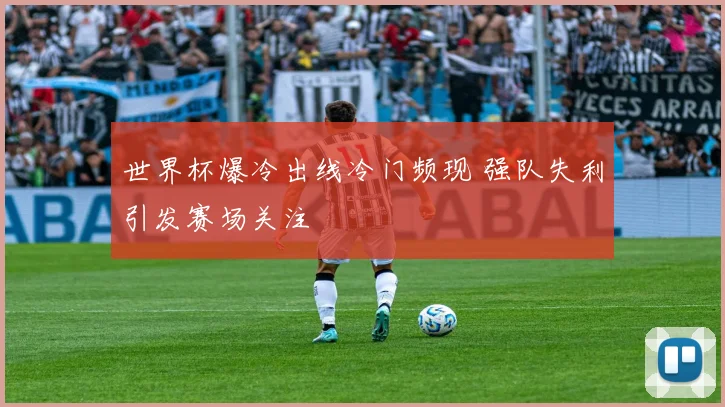 世界杯爆冷出线冷门频现 强队失利引发赛场关注