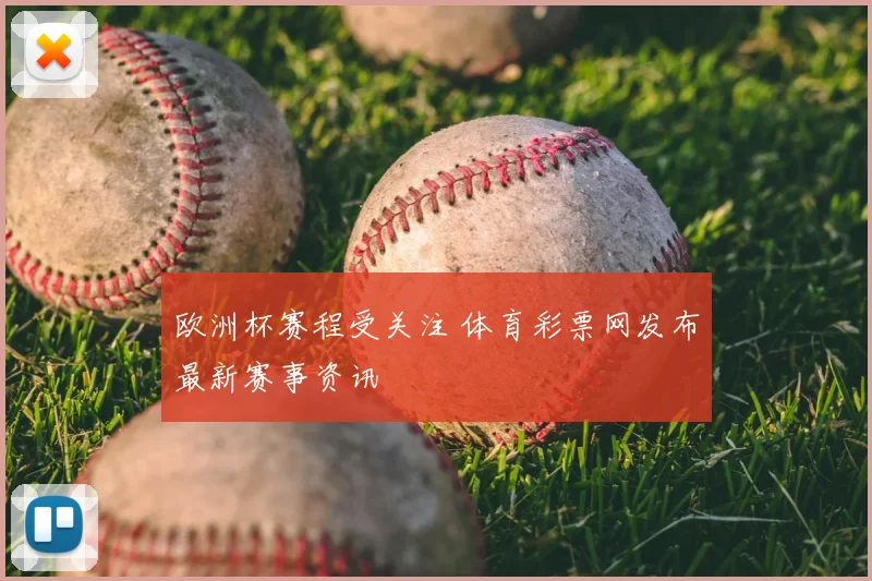 欧洲杯赛程受关注 体育彩票网发布最新赛事资讯