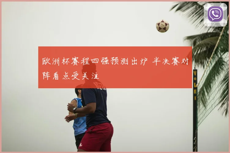 欧洲杯赛程四强预测出炉 半决赛对阵看点受关注